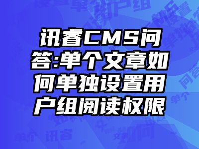 讯睿CMS问答:单个文章如何单独设置用户组阅读权限