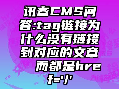 讯睿CMS问答:tag链接为什么没有链接到对应的文章  而都是href='/'