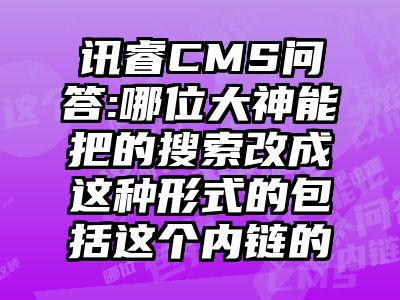 讯睿CMS问答:哪位大神能把的搜索改成这种形式的包括这个内链的
