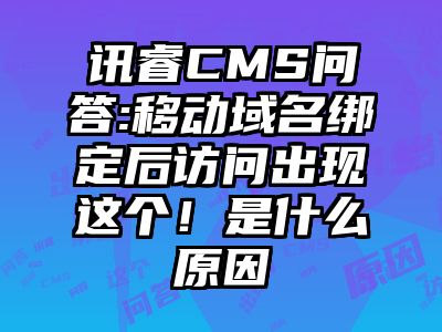 讯睿CMS问答:移动域名绑定后访问出现这个！是什么原因
