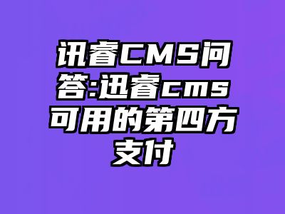 讯睿CMS问答:迅睿cms可用的第四方支付