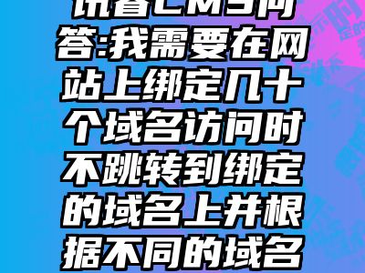 讯睿CMS问答:我需要在网站上绑定几十个域名访问时不跳转到绑定的域名上并根据不同的域名显示