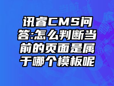 讯睿CMS问答:怎么判断当前的页面是属于哪个模板呢