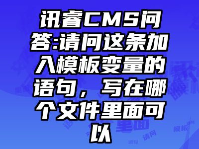 讯睿CMS问答:请问这条加入模板变量的语句，写在哪个文件里面可以