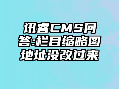 讯睿CMS问答:栏目缩略图地址没改过来