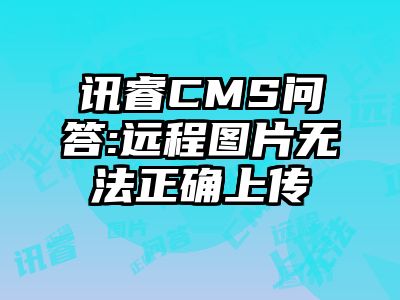 讯睿CMS问答:远程图片无法正确上传