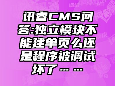 讯睿CMS问答:独立模块不能建单页么还是程序被调试坏了……