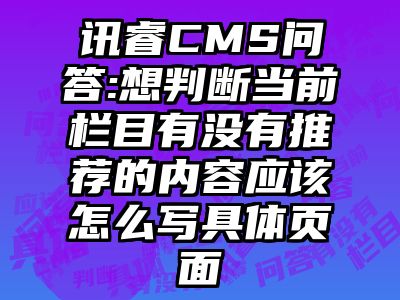 讯睿CMS问答:想判断当前栏目有没有推荐的内容应该怎么写具体页面