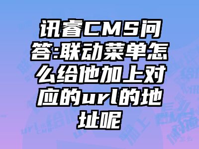 讯睿CMS问答:联动菜单怎么给他加上对应的url的地址呢