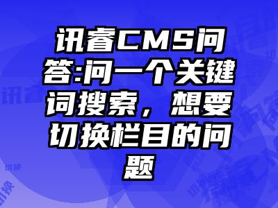 讯睿CMS问答:问一个关键词搜索，想要切换栏目的问题