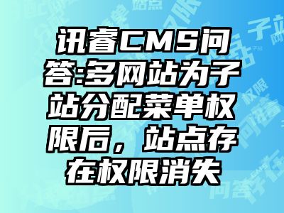 讯睿CMS问答:多网站为子站分配菜单权限后，站点存在权限消失