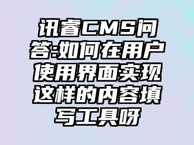 讯睿CMS问答:如何在用户使用界面实现这样的内容填写工具呀