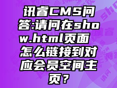 讯睿CMS问答:请问在show.html页面 怎么链接到对应会员空间主页？