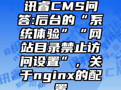 讯睿CMS问答:后台的“系统体验”“网站目录禁止访问设置”，关于nginx的配置