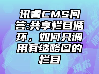 讯睿CMS问答:共享栏目循环，如何只调用有缩略图的栏目