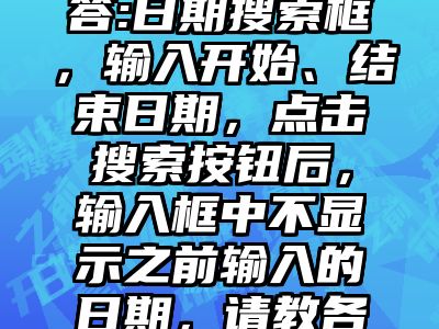 讯睿CMS问答:日期搜索框，输入开始、结束日期，点击搜索按钮后，输入框中不显示之前输入的日期，请教各位可能是什么原因？