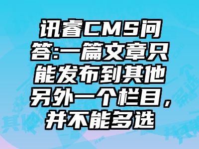 讯睿CMS问答:一篇文章只能发布到其他另外一个栏目，并不能多选