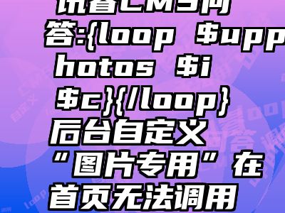 讯睿CMS问答:{loop $upphotos $i $c}{/loop}后台自定义“图片专用”在首页无法调用出来