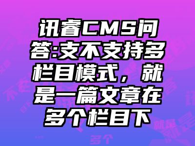 讯睿CMS问答:支不支持多栏目模式，就是一篇文章在多个栏目下