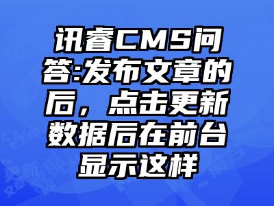 讯睿CMS问答:发布文章的后，点击更新数据后在前台显示这样