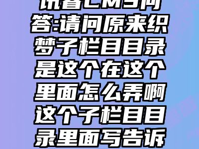 讯睿CMS问答:请问原来织梦子栏目目录是这个在这个里面怎么弄啊这个子栏目目录里面写告诉不可用