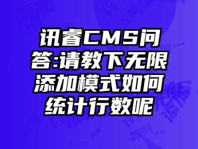 讯睿CMS问答:请教下无限添加模式如何统计行数呢