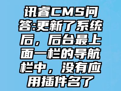 讯睿CMS问答:更新了系统后，后台最上面一栏的导航栏中，没有应用插件名了