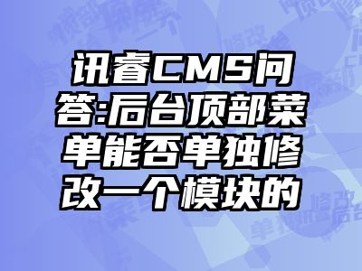 讯睿CMS问答:后台顶部菜单能否单独修改一个模块的