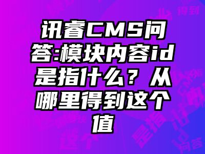 讯睿CMS问答:模块内容id是指什么？从哪里得到这个值