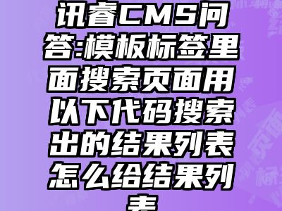 讯睿CMS问答:模板标签里面搜索页面用以下代码搜索出的结果列表怎么给结果列表