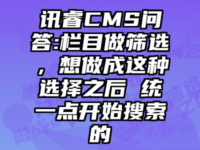 讯睿CMS问答:栏目做筛选，想做成这种选择之后 统一点开始搜索的