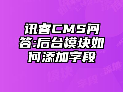 讯睿CMS问答:后台模块如何添加字段
