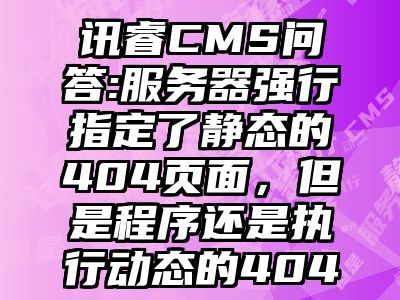 讯睿CMS问答:服务器强行指定了静态的404页面，但是程序还是执行动态的404