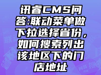 讯睿CMS问答:联动菜单做下拉选择省份，如何搜索列出该地区下的门店地址