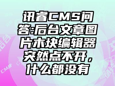 讯睿CMS问答:后台文章图片木块编辑器突然点不开，什么都没有