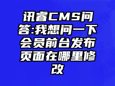 讯睿CMS问答:我想问一下会员前台发布页面在哪里修改