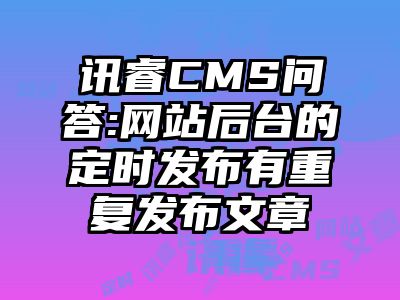 讯睿CMS问答:网站后台的定时发布有重复发布文章