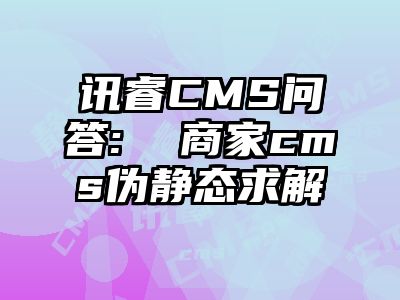 讯睿CMS问答:  商家cms伪静态求解