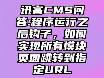 讯睿CMS问答:程序运行之后钩子，如何实现所有模块页面跳转到指定URL