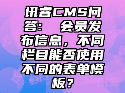 讯睿CMS问答:  会员发布信息，不同栏目能否使用不同的表单模板？