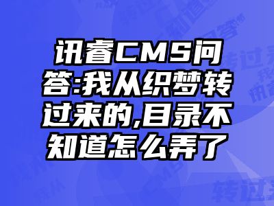 讯睿CMS问答:我从织梦转过来的,目录不知道怎么弄了