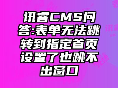 讯睿CMS问答:表单无法跳转到指定首页设置了也跳不出窗口