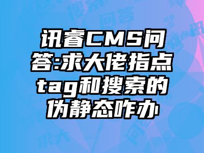 讯睿CMS问答:求大佬指点tag和搜索的伪静态咋办