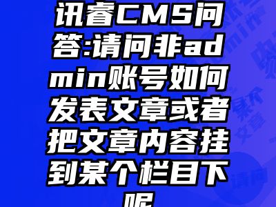讯睿CMS问答:请问非admin账号如何发表文章或者把文章内容挂到某个栏目下呢