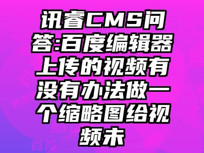 讯睿CMS问答:百度编辑器上传的视频有没有办法做一个缩略图给视频未