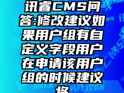 讯睿CMS问答:修改建议如果用户组有自定义字段用户在申请该用户组的时候建议将