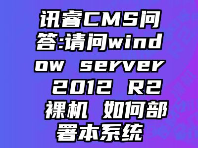 讯睿CMS问答:请问window server 2012 R2 裸机 如何部署本系统