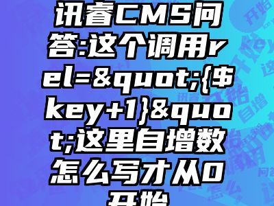 讯睿CMS问答:这个调用rel="{$key+1}"这里自增数怎么写才从0开始