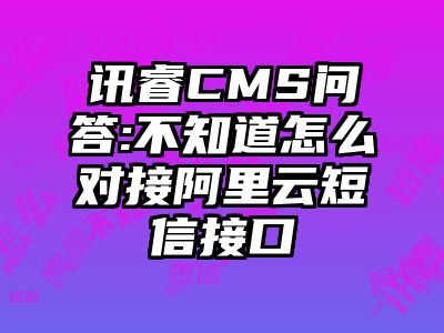 讯睿CMS问答:不知道怎么对接阿里云短信接口