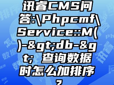 讯睿CMS问答:\Phpcmf\Service::M()->db-> 查询数据时怎么加排序？